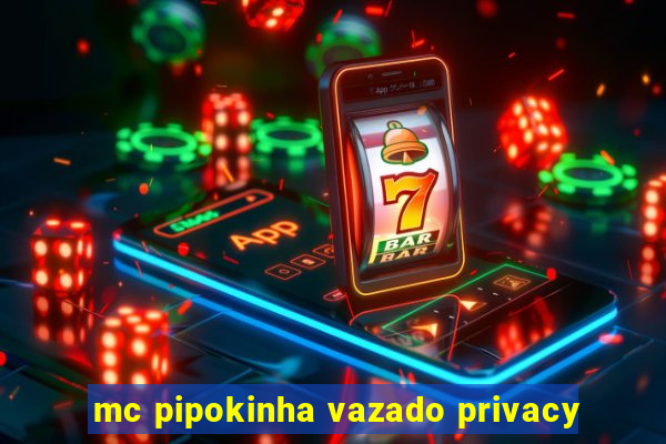 mc pipokinha vazado privacy